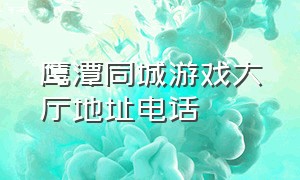 鹰潭同城游戏大厅地址电话