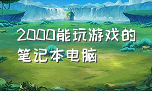 2000能玩游戏的笔记本电脑