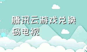 腾讯云游戏兑换码电视