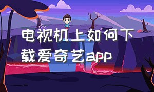 电视机上如何下载爱奇艺app