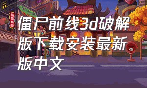 僵尸前线3d破解版下载安装最新版中文（僵尸前线破解版下载安装中文）