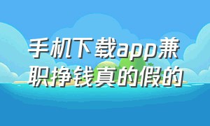 手机下载app兼职挣钱真的假的（下载app赚钱软件有猫腻吗）