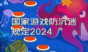 国家游戏防沉迷规定2024（游戏防沉迷系统最新规定落实了吗）