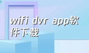 wifi dvr app软件下载（智能dvrapp下载）