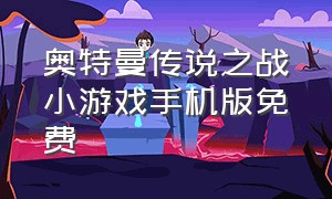 奥特曼传说之战小游戏手机版免费（奥特曼传说之战 小游戏）