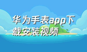 华为手表app下载安装视频