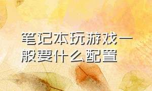 笔记本玩游戏一般要什么配置