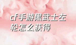 cf手游黑武士左轮怎么获得