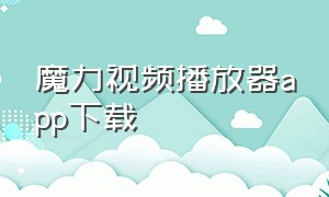 魔力视频播放器app下载（魔力视频tv版app官方下载）