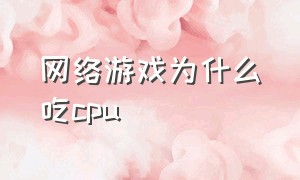 网络游戏为什么吃cpu（网游为什么几乎都只吃cpu）