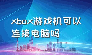 xbox游戏机可以连接电脑吗
