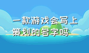 一款游戏会写上策划的名字吗