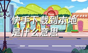 快手下载到本地是什么意思（快手发作品允许下载什么意思）