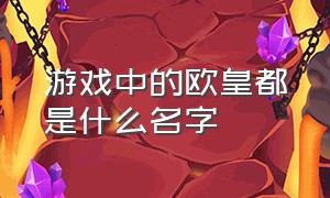 游戏中的欧皇都是什么名字（游戏里的欧皇是什么）