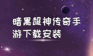 暗黑超神传奇手游下载安装（暗黑超神传奇手游官网下载安装）