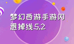 梦幻西游手游闪退掉线5.2（梦幻西游手游频繁闪退的原因）