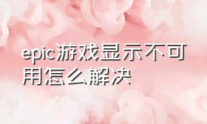 epic游戏显示不可用怎么解决