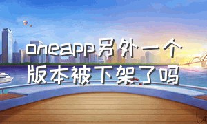 oneapp另外一个版本被下架了吗