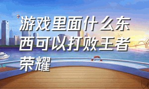 游戏里面什么东西可以打败王者荣耀