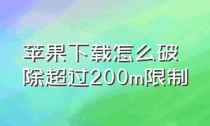 苹果下载怎么破除超过200m限制