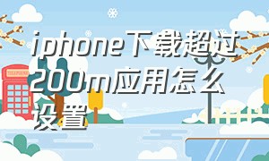 iphone下载超过200m应用怎么设置