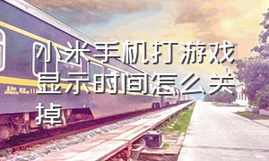 小米手机打游戏显示时间怎么关掉