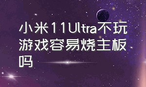 小米11Ultra不玩游戏容易烧主板吗