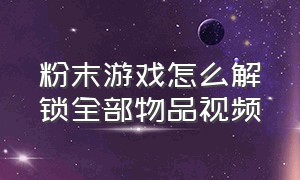 粉末游戏怎么解锁全部物品视频