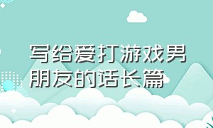 写给爱打游戏男朋友的话长篇