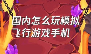 国内怎么玩模拟飞行游戏手机（安卓手机有什么模拟飞行游戏好玩）