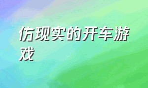 仿现实的开车游戏（模拟真实开车的游戏手动挡）