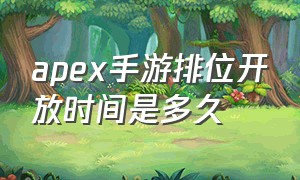 apex手游排位开放时间是多久（apex手游段位差太多能一起排位么）