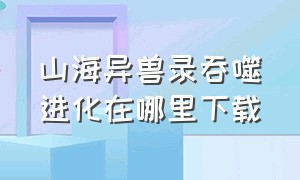 山海异兽录吞噬进化在哪里下载