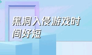 黑洞入侵游戏时间好短（黑洞入侵游戏规则详细说明）