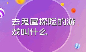 去鬼屋探险的游戏叫什么