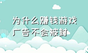 为什么赚钱游戏广告不会被封