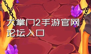 大掌门2手游官网论坛入口（大掌门2手游官网论坛入口在哪）