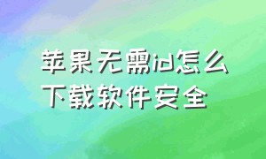 苹果无需id怎么下载软件安全