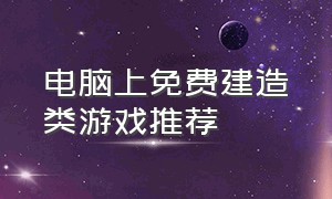 电脑上免费建造类游戏推荐