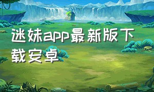 迷妹app最新版下载安卓（迷妹官方免费版下载安装）