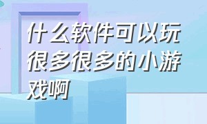 什么软件可以玩很多很多的小游戏啊