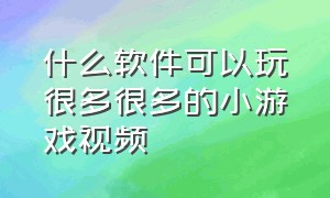 什么软件可以玩很多很多的小游戏视频