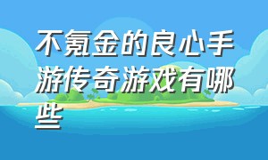 不氪金的良心手游传奇游戏有哪些