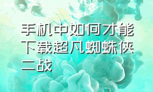 手机中如何才能下载超凡蜘蛛侠二战