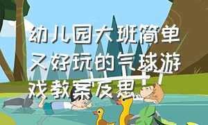 幼儿园大班简单又好玩的气球游戏教案反思