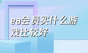 ea会员买什么游戏比较好（ea会员买什么游戏比较好用）