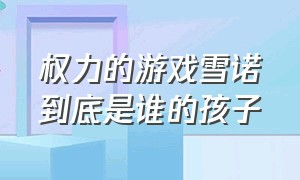 权力的游戏雪诺到底是谁的孩子