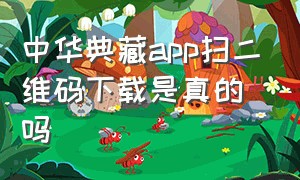 中华典藏app扫二维码下载是真的吗