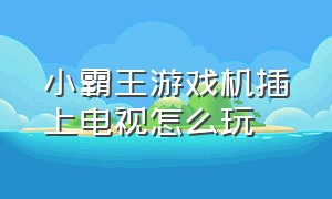 小霸王游戏机插上电视怎么玩