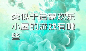 类似于启蒙欢乐小屋的游戏有哪些